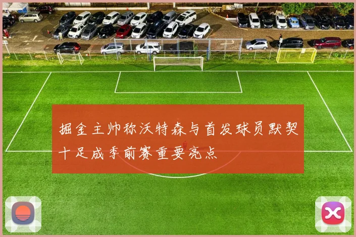 掘金主帅称沃特森与首发球员默契十足成季前赛重要亮点