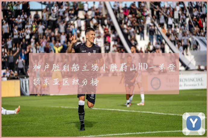 神户胜利船主场小胜蔚山HD一举登顶东亚区积分榜