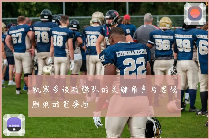 凯塞多谈对强队的关键角色与客场胜利的重要性
