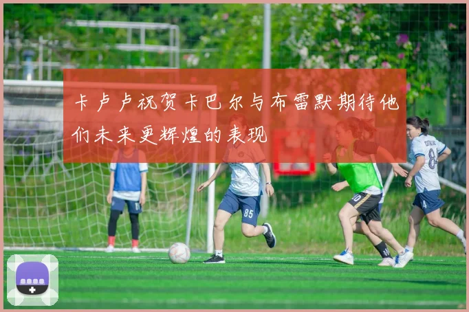 卡卢卢祝贺卡巴尔与布雷默期待他们未来更辉煌的表现