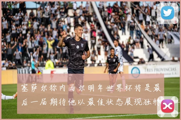 塞萨尔称内马尔明年世界杯将是最后一届期待他以最佳状态展现独特风采