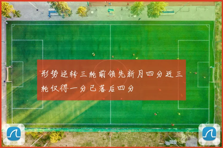 形势逆转三轮前领先新月四分近三轮仅得一分已落后四分