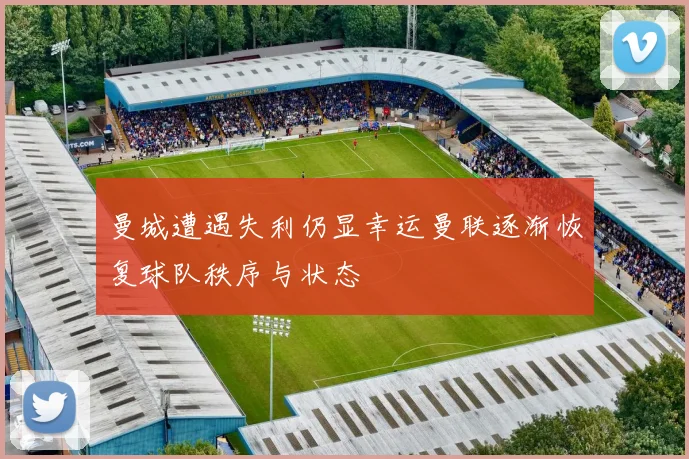 曼城遭遇失利仍显幸运曼联逐渐恢复球队秩序与状态
