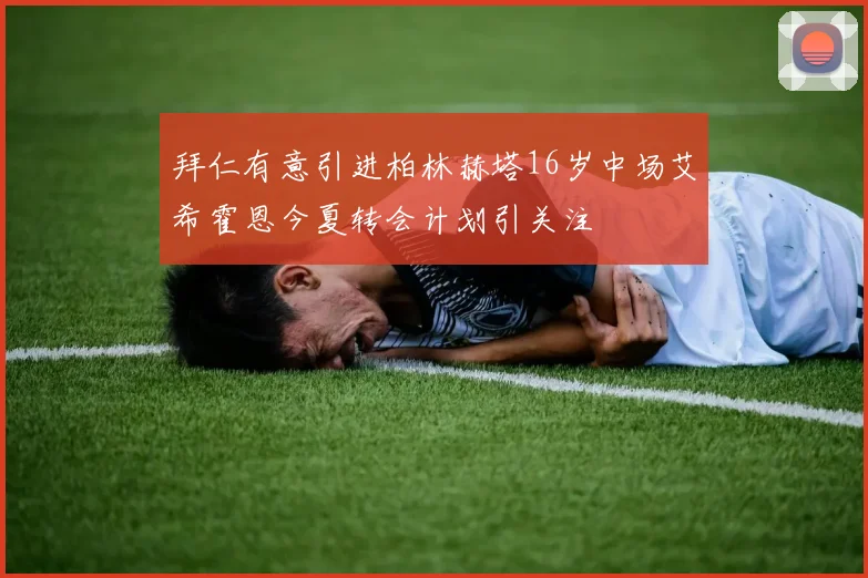拜仁有意引进柏林赫塔16岁中场艾希霍恩今夏转会计划引关注
