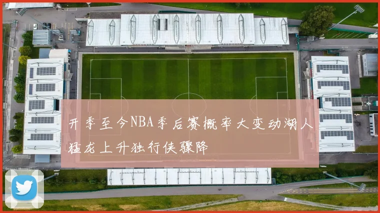开季至今NBA季后赛概率大变动湖人猛龙上升独行侠骤降