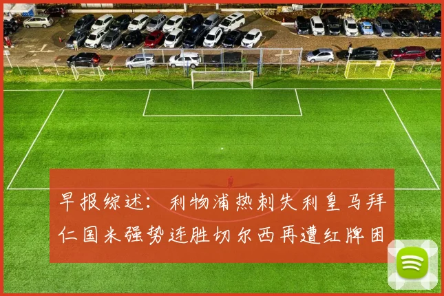 早报综述：利物浦热刺失利皇马拜仁国米强势连胜切尔西再遭红牌困扰