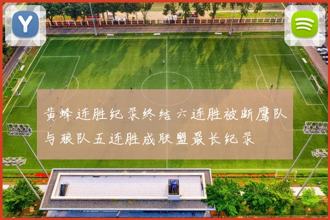 黄蜂连胜纪录终结六连胜被断鹰队与狼队五连胜成联盟最长纪录