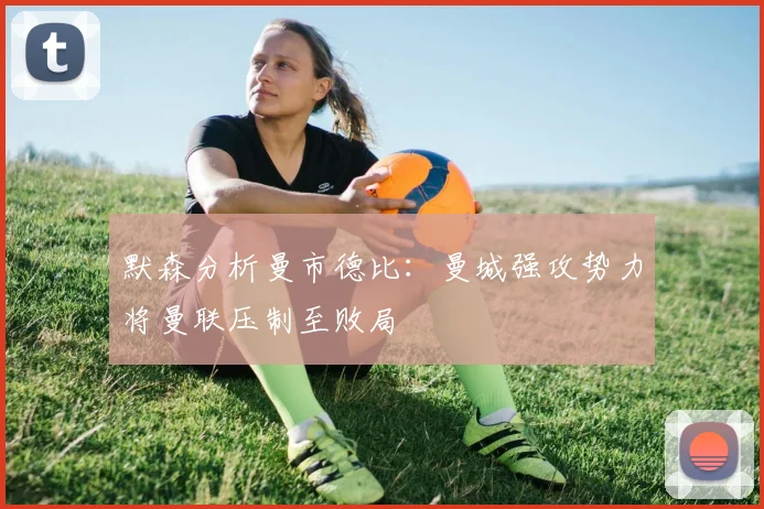 默森分析曼市德比：曼城强攻势力将曼联压制至败局