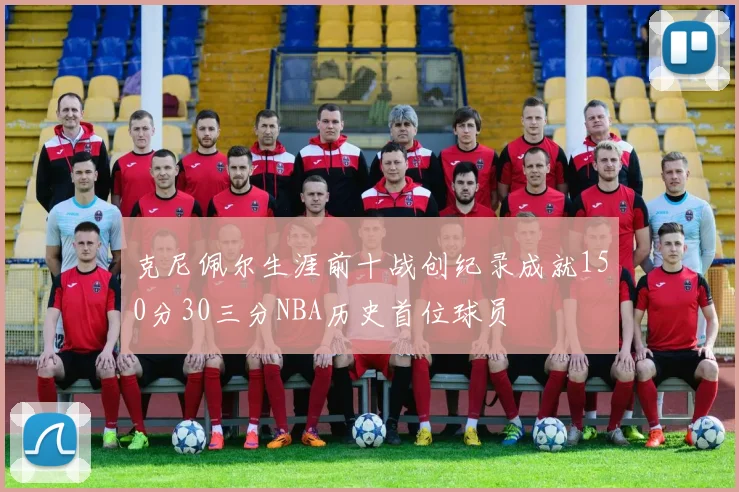 克尼佩尔生涯前十战创纪录成就150分30三分NBA历史首位球员