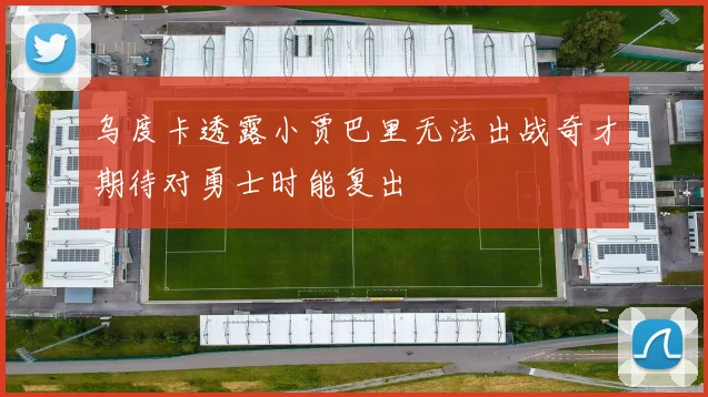 乌度卡透露小贾巴里无法出战奇才期待对勇士时能复出