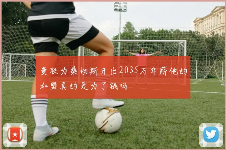 曼联为桑切斯开出2035万年薪他的加盟真的是为了钱吗