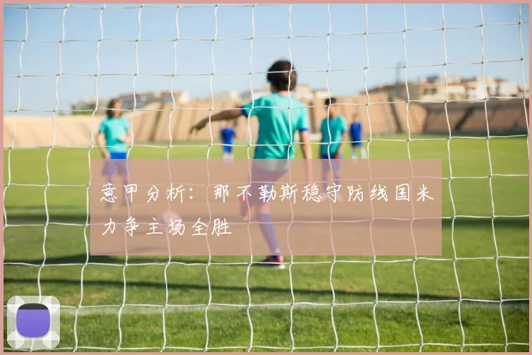 意甲分析：那不勒斯稳守防线国米力争主场全胜