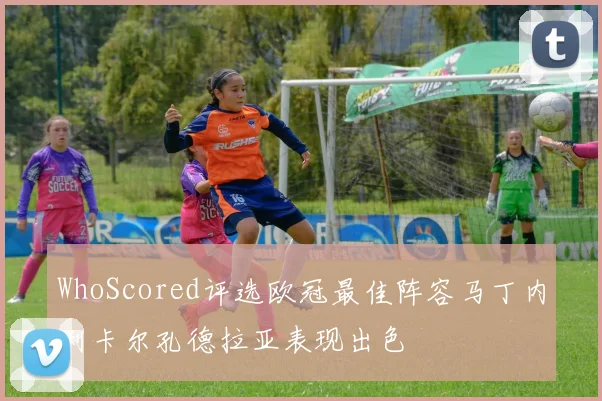 WhoScored评选欧冠最佳阵容马丁内利卡尔孔德拉亚表现出色
