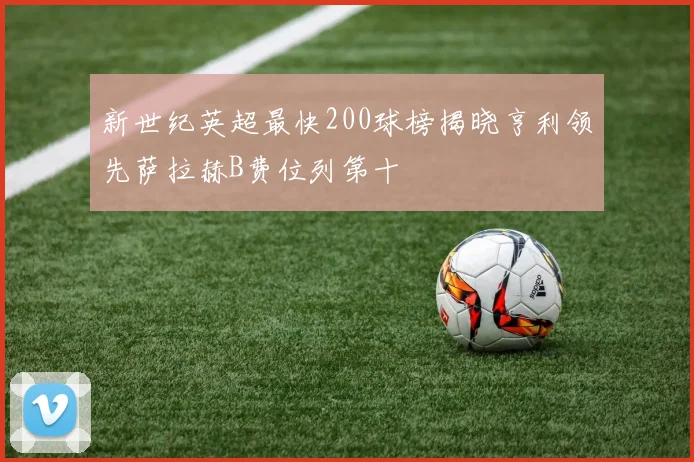 新世纪英超最快200球榜揭晓亨利领先萨拉赫B费位列第十